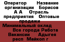 Оператор 1C › Название организации ­ Борисов А.А. › Отрасль предприятия ­ Оптовые продажи › Минимальный оклад ­ 25 000 - Все города Работа » Вакансии   . Адыгея респ.,Майкоп г.